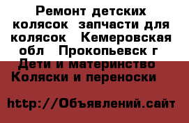 Ремонт детских колясок, запчасти для колясок - Кемеровская обл., Прокопьевск г. Дети и материнство » Коляски и переноски   